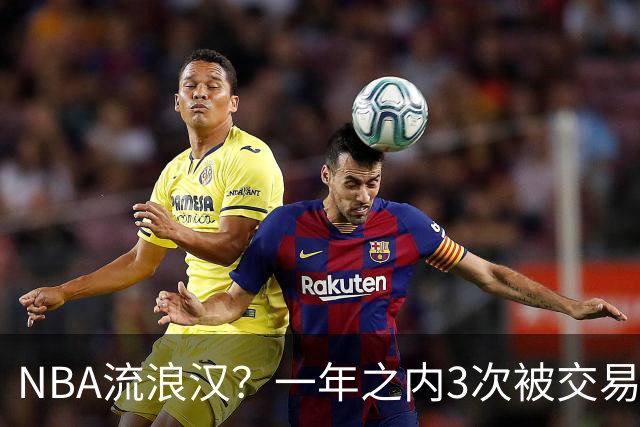 NBA流浪汉？一年之内3次被交易，才21岁已经效力过5支NBA球队，未来恐被NBA淘汰